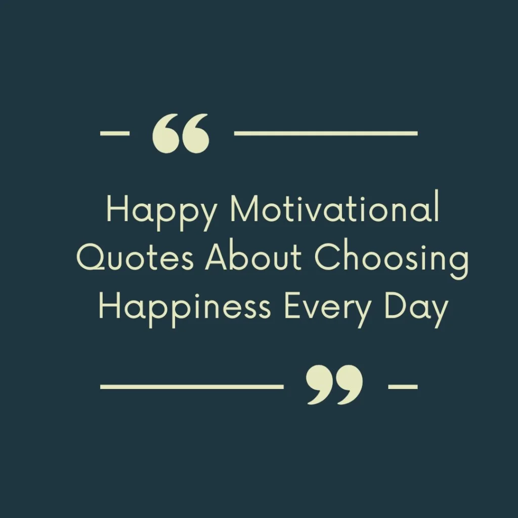 Happy Motivational Quotes About Choosing Happiness Every Day