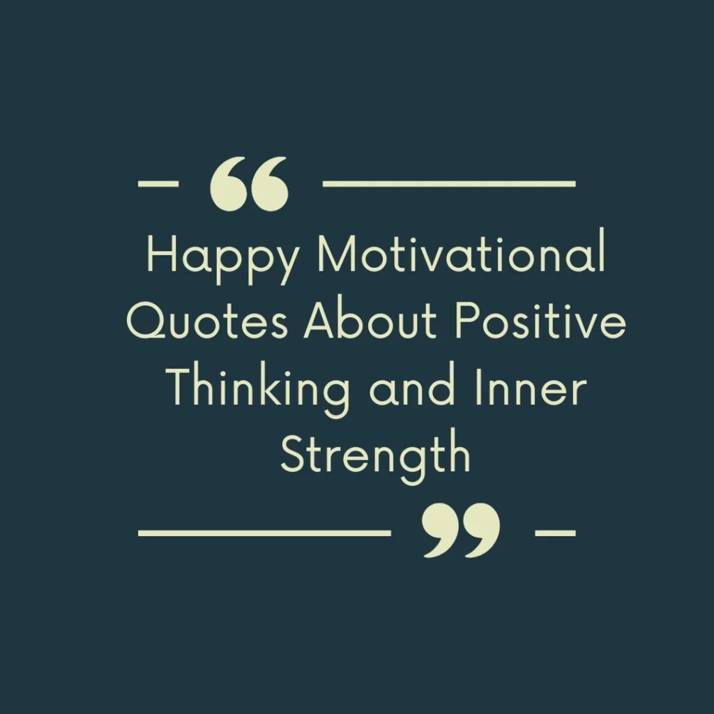 Happy Motivational Quotes About Positive Thinking and Inner Strength